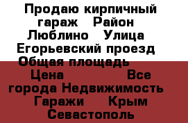 Продаю кирпичный гараж › Район ­ Люблино › Улица ­ Егорьевский проезд › Общая площадь ­ 18 › Цена ­ 280 000 - Все города Недвижимость » Гаражи   . Крым,Севастополь